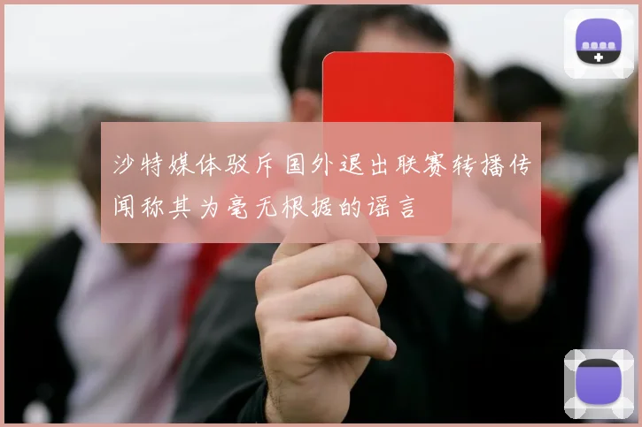 沙特媒体驳斥国外退出联赛转播传闻称其为毫无根据的谣言