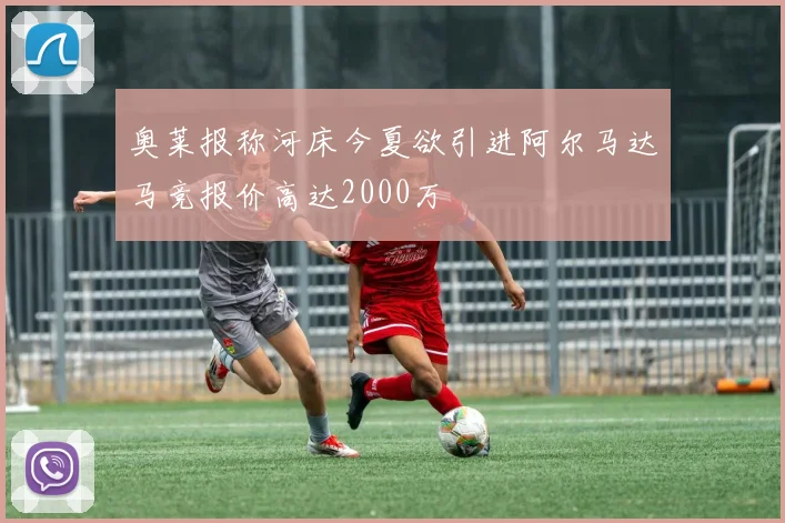 奥莱报称河床今夏欲引进阿尔马达马竞报价高达2000万