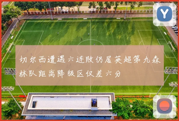 切尔西遭遇六连败仍居英超第九森林队距离降级区仅差六分