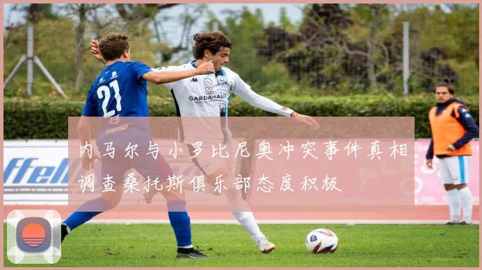 内马尔与小罗比尼奥冲突事件真相调查桑托斯俱乐部态度积极