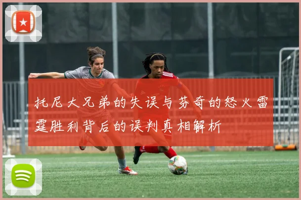 托尼大兄弟的失误与芬奇的怒火雷霆胜利背后的误判真相解析