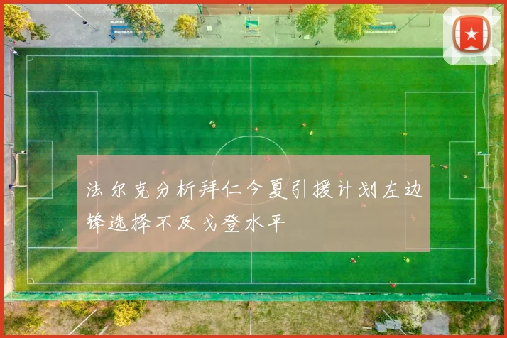 法尔克分析拜仁今夏引援计划左边锋选择不及戈登水平