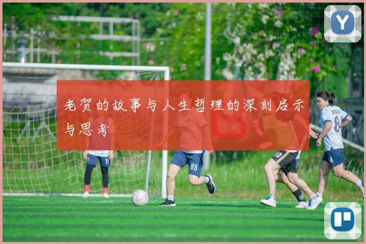 老贺的故事与人生哲理的深刻启示与思考