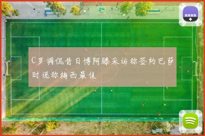 C罗调侃昔日博阿滕采访称签约巴萨时谎称梅西最佳