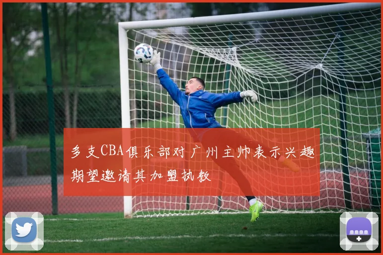 多支CBA俱乐部对广州主帅表示兴趣期望邀请其加盟执教